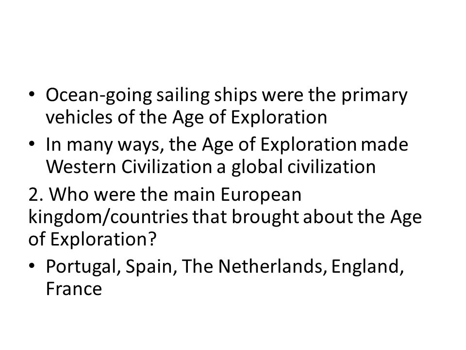 Ocean-going sailing ships were the primary vehicles of the Age of Exploration In many ways, the Age of Exploration made Western Civilization a global civilization 2.