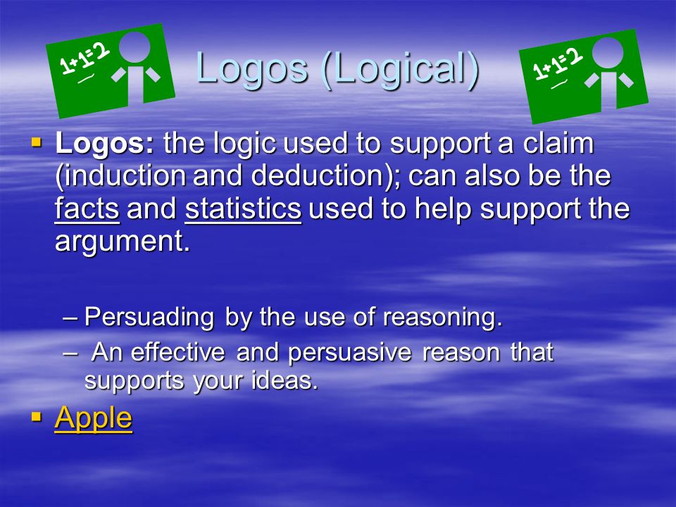 Logos (Logical)  Logos: the logic used to support a claim (induction and deduction); can also be the facts and statistics used to help support the argument.