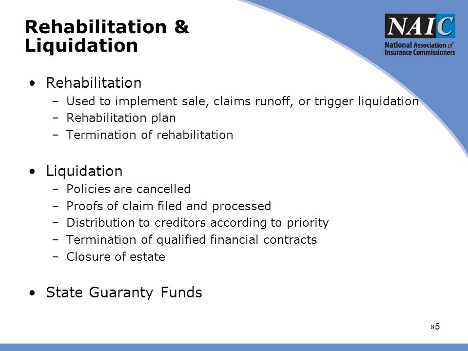 Rehabilitation & Liquidation Rehabilitation –Used to implement sale, claims runoff, or trigger liquidation –Rehabilitation plan –Termination of rehabilitation Liquidation –Policies are cancelled –Proofs of claim filed and processed –Distribution to creditors according to priority –Termination of qualified financial contracts –Closure of estate State Guaranty Funds »5»5