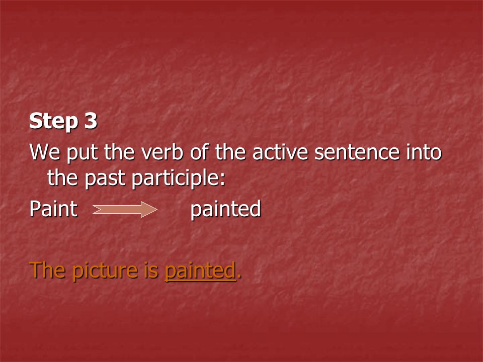 Step 3 We put the verb of the active sentence into the past participle: Paint painted The picture is painted.