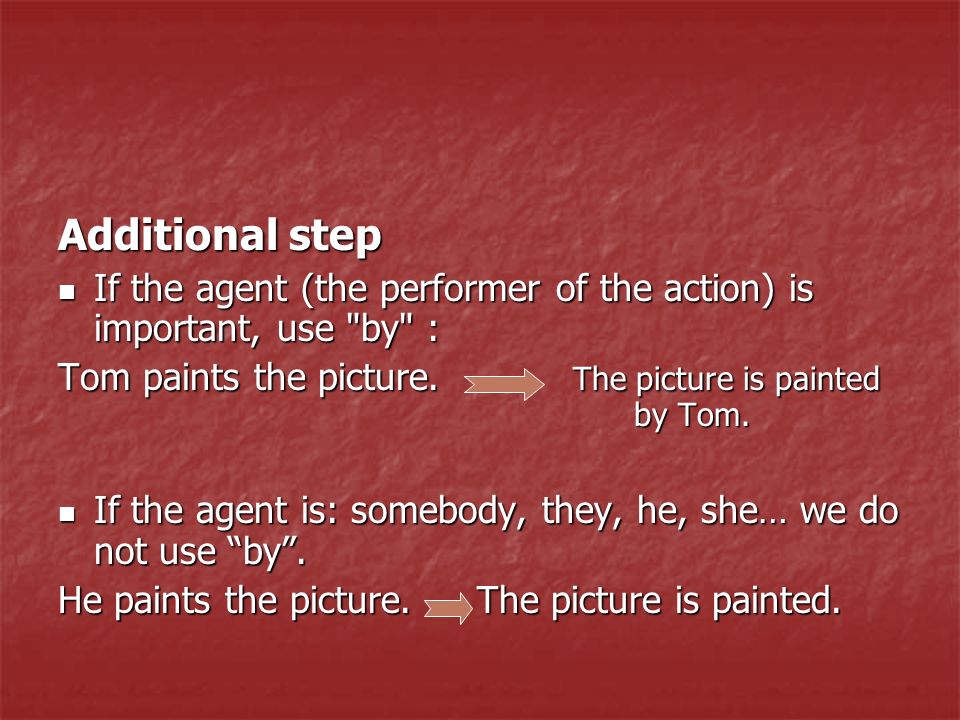 Additional step If the agent (the performer of the action) is important, use by : If the agent (the performer of the action) is important, use by : Tom paints the picture.
