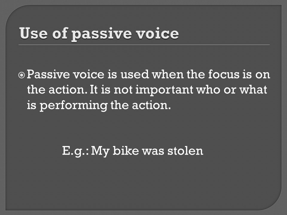  Passive voice is used when the focus is on the action.