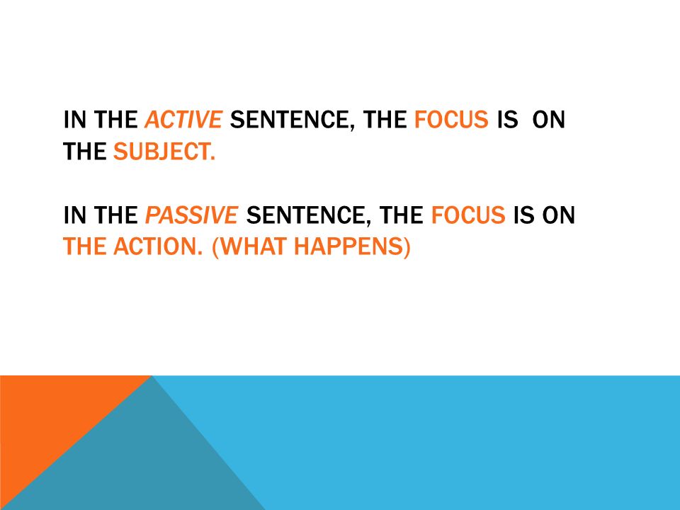 IN THE ACTIVE SENTENCE, THE FOCUS IS ON THE SUBJECT.