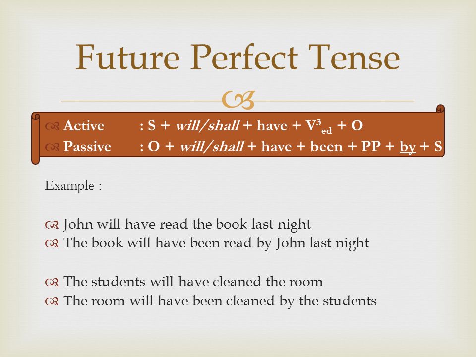   Active: S + will/shall + be + V-ing + O  Passive: O + will/shall + be + being + PP + by + S Example :  John will be reading the book  The book will be being read by John  The students will be cleaning the room  The room will be being cleaned by the student Future Continuous Tense