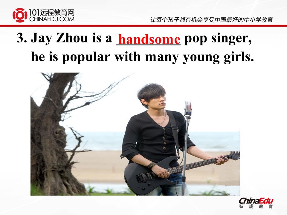3. Jay Zhou is a _________ pop singer, he is popular with many young girls. handsome