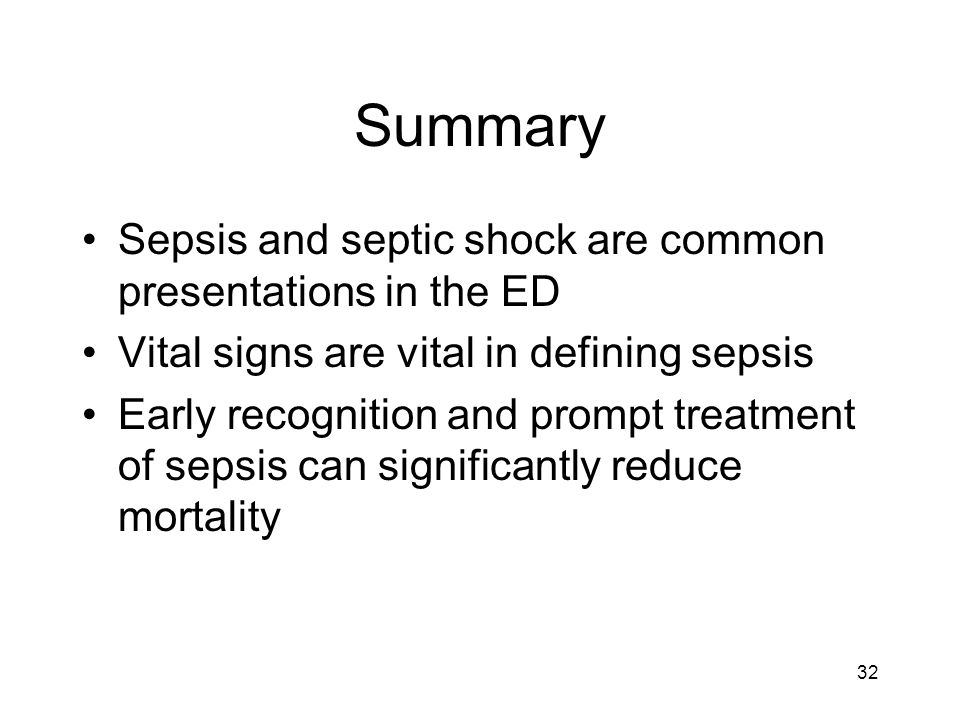 Summary Sepsis and septic shock are common presentations in the ED Vital signs are vital in defining sepsis Early recognition and prompt treatment of sepsis can significantly reduce mortality 32