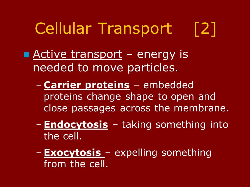Cellular Transport [2] Active transport – energy is needed to move particles.