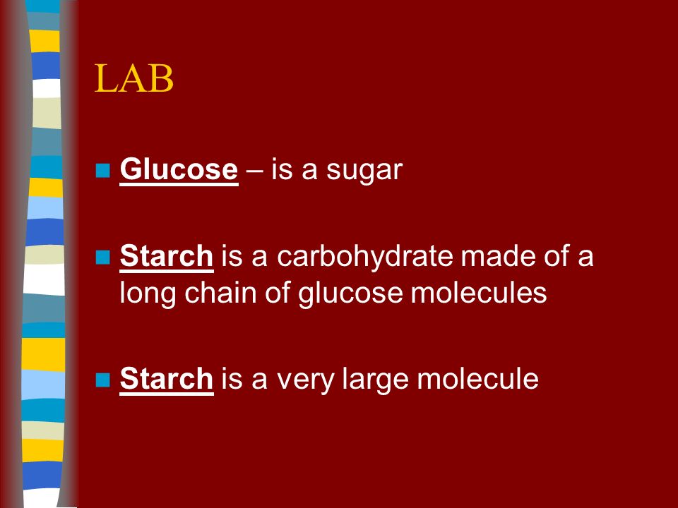 LAB Glucose – is a sugar Starch is a carbohydrate made of a long chain of glucose molecules Starch is a very large molecule