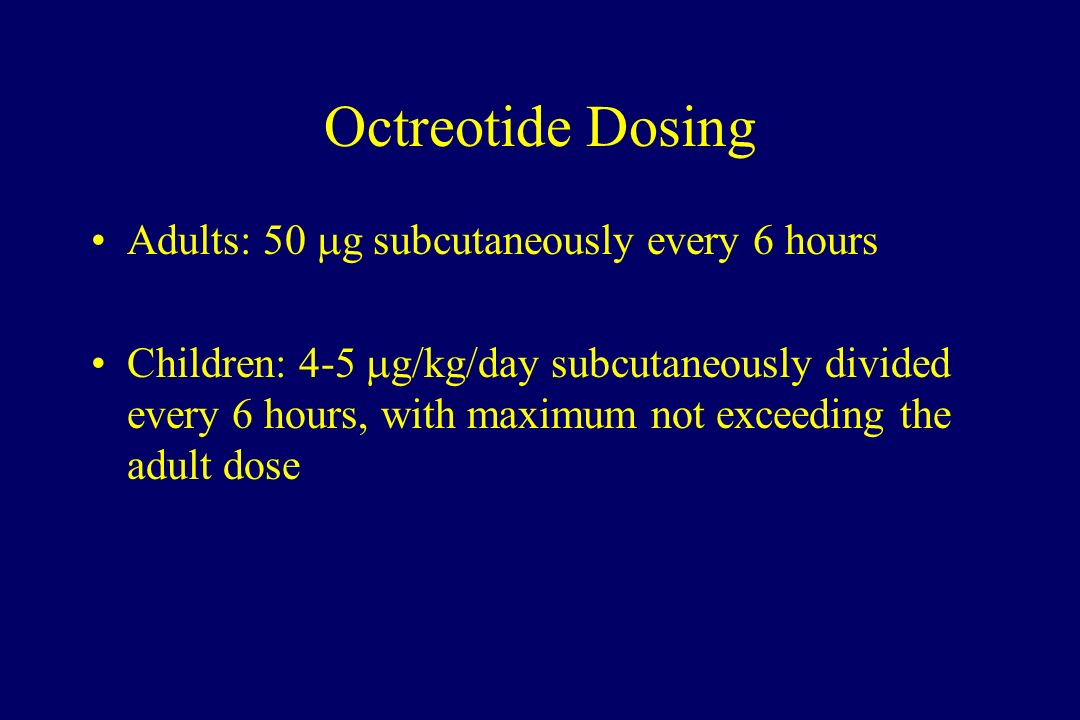 Octreotide Dosing Adults: 50  g subcutaneously every 6 hours Children: 4-5  g/kg/day subcutaneously divided every 6 hours, with maximum not exceeding the adult dose