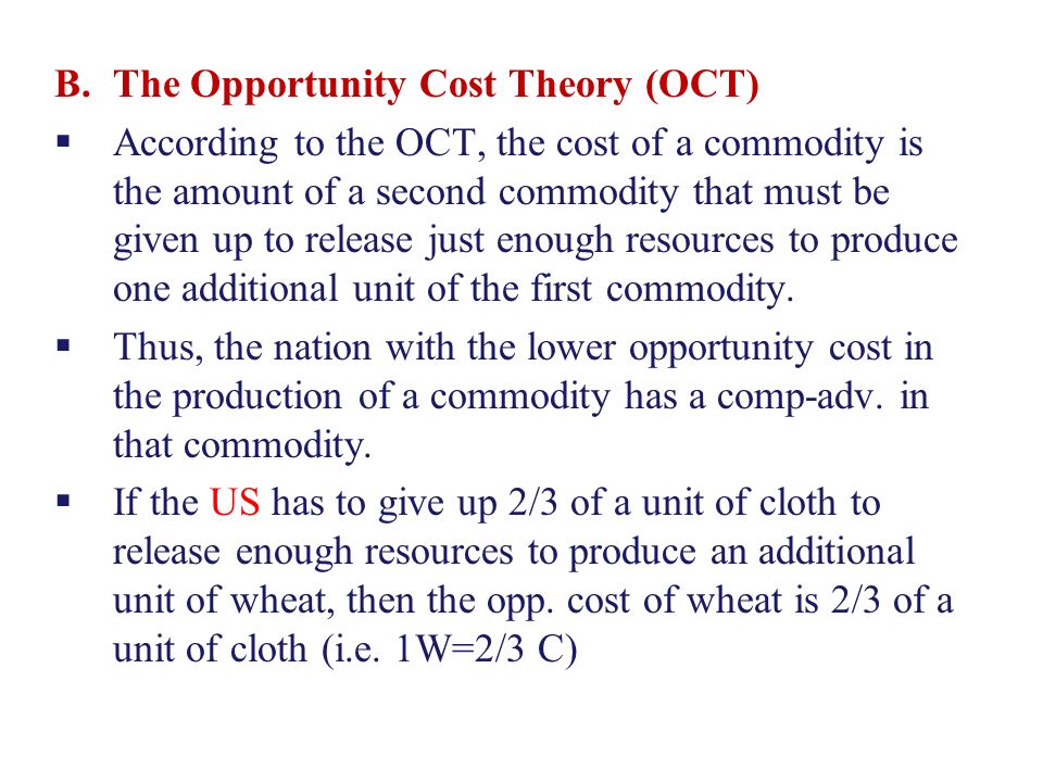 B.The Opportunity Cost Theory (OCT)  According to the OCT, the cost of a commodity is the amount of a second commodity that must be given up to release just enough resources to produce one additional unit of the first commodity.