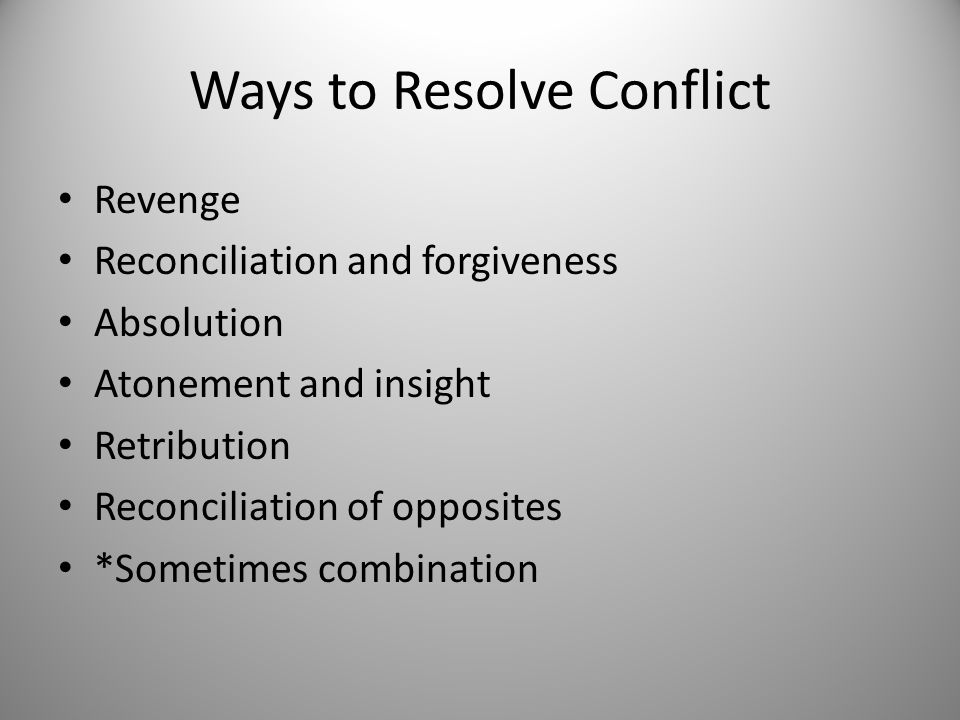 Ways to Resolve Conflict Revenge Reconciliation and forgiveness Absolution Atonement and insight Retribution Reconciliation of opposites *Sometimes combination