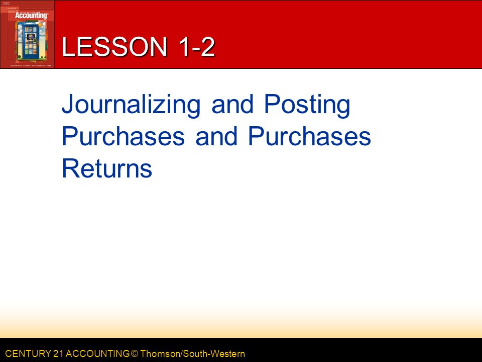 CENTURY 21 ACCOUNTING © Thomson/South-Western LESSON 1-2 Journalizing and Posting Purchases and Purchases Returns