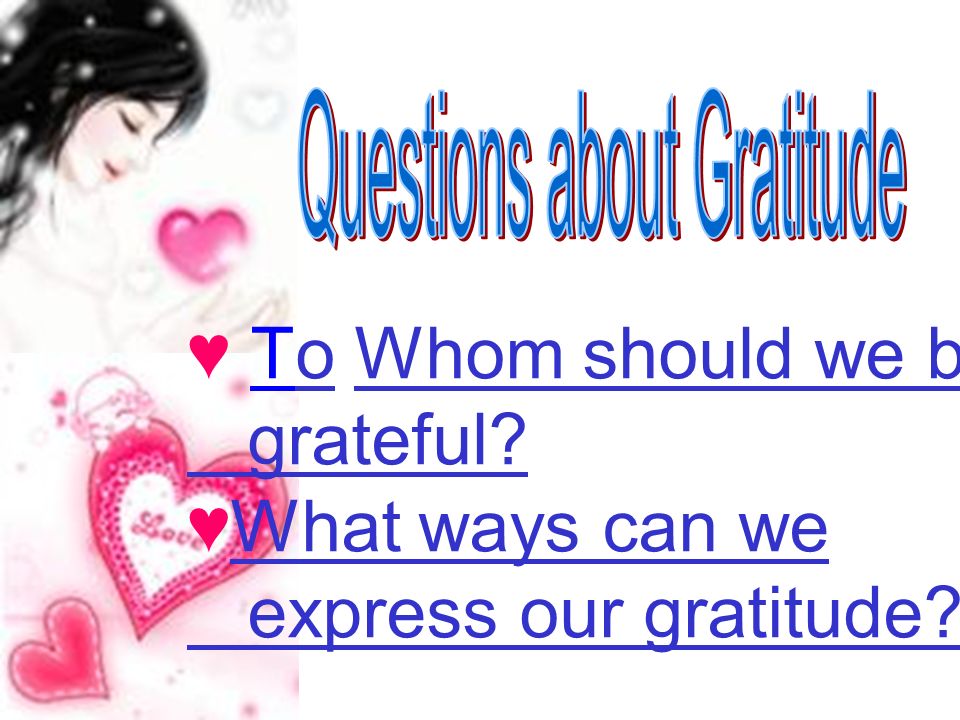 ♥ To Whom should we be grateful ♥ What ways can we express our gratitude