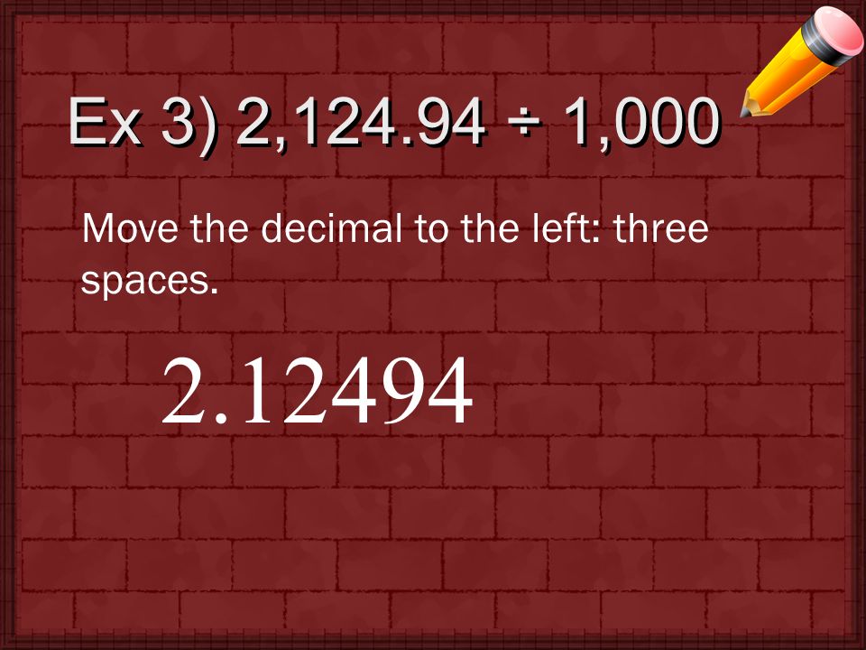 Ex 3) 2, ÷ 1,000 Move the decimal to the left: three spaces