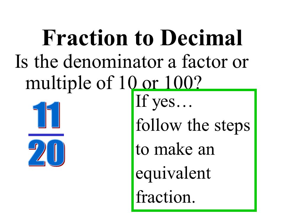 Fraction to Decimal Ask yourself: Is the denominator a factor or multiple of 10 or 100