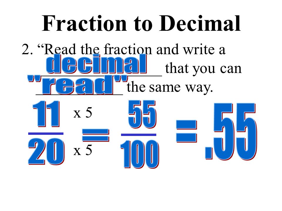 Fraction to Decimal x 5 1.Make an equivalent fraction with a __________________ of _____ or _______.