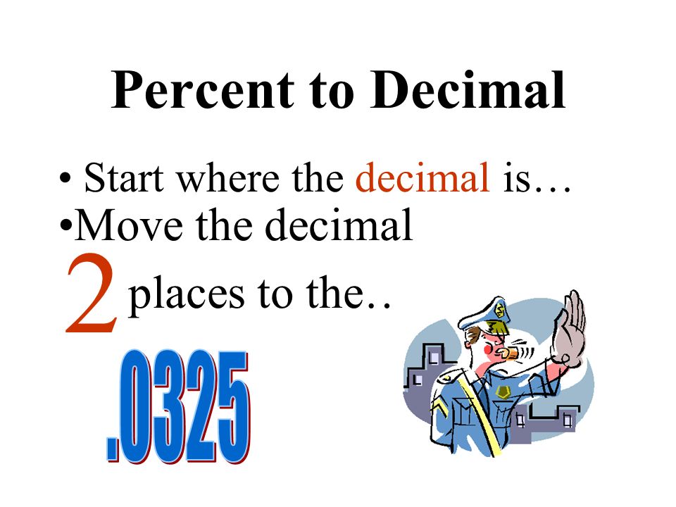 Percent to Decimal Start where the decimal is… left. Move the decimal places to the… 2