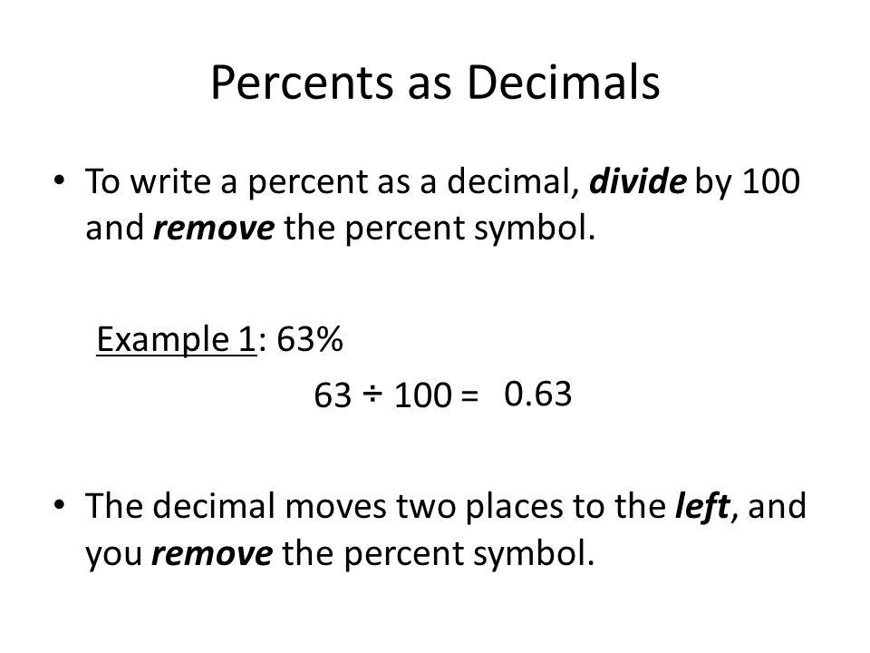 Percents as Decimals To write a percent as a decimal, divide by 100 and remove the percent symbol.
