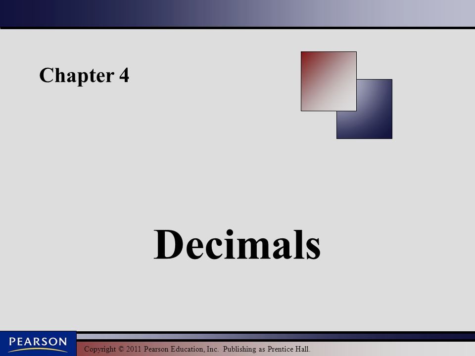 Copyright © 2011 Pearson Education, Inc. Publishing as Prentice Hall. Chapter 4 Decimals