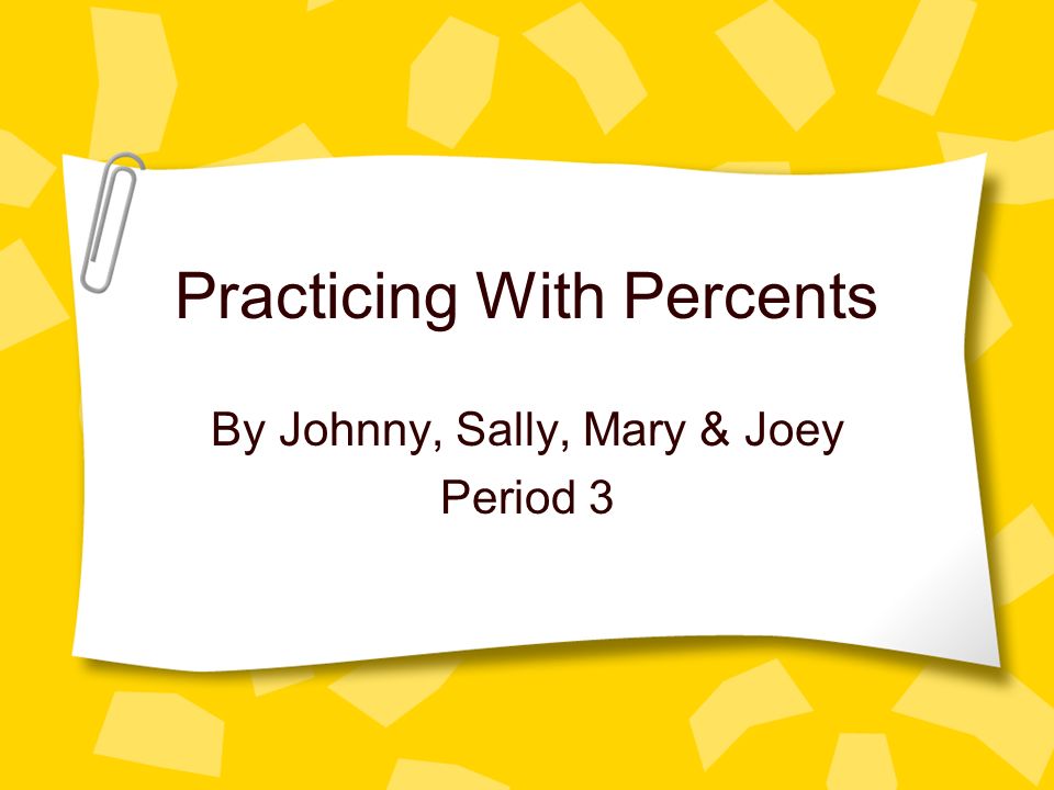 Practicing With Percents By Johnny, Sally, Mary & Joey Period 3