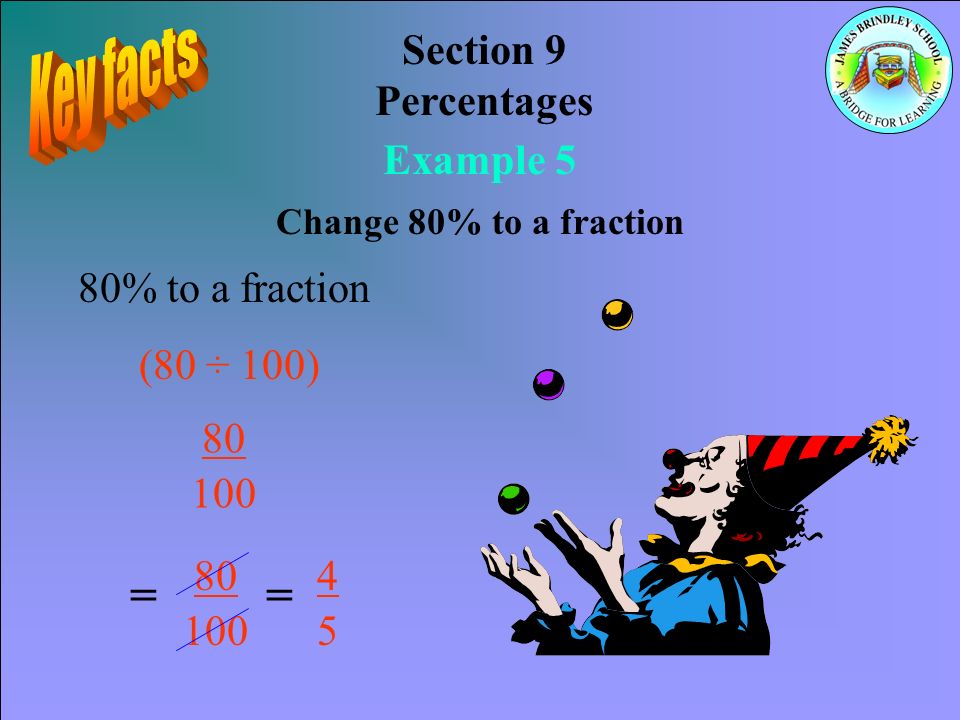 Section 9 Percentages Example 5 Change 80% to a fraction 80% to a fraction (80 ÷ 100) = =