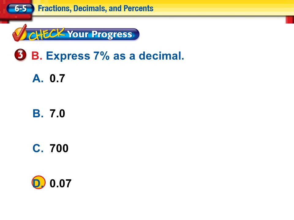 Lesson 5 CYP3 A.0.7 B.7.0 C.700 D.0.07 B. Express 7% as a decimal.