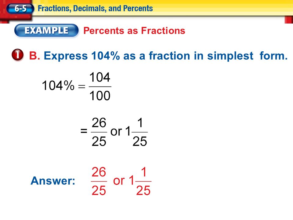 Percents as Fractions B. Express 104% as a fraction in simplest form. Answer: