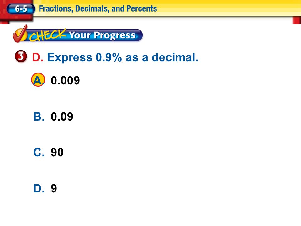 Lesson 5 CYP3 A B.0.09 C.90 D.9 D. Express 0.9% as a decimal.