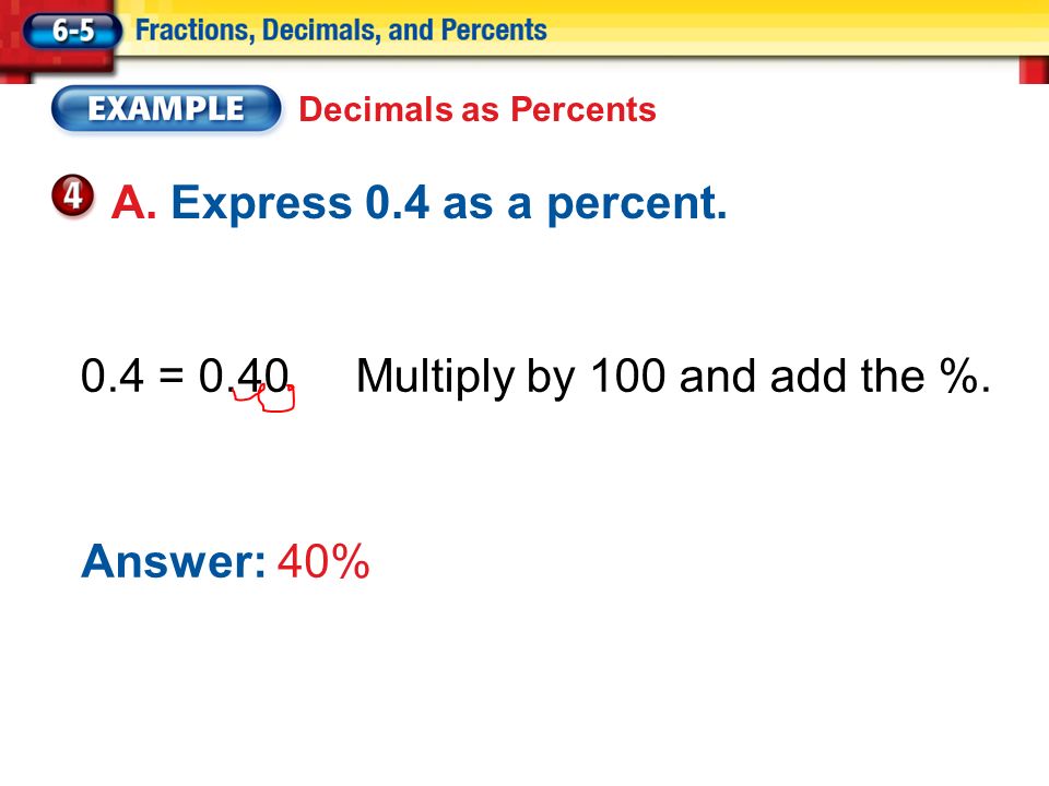 A. Express 0.4 as a percent. 0.4 = 0.40Multiply by 100 and add the %.