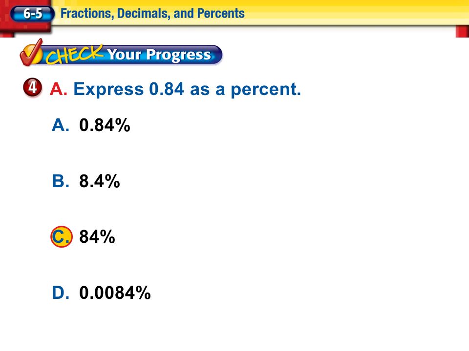 Lesson 5 CYP4 A.0.84% B.8.4% C.84% D % A. Express 0.84 as a percent.