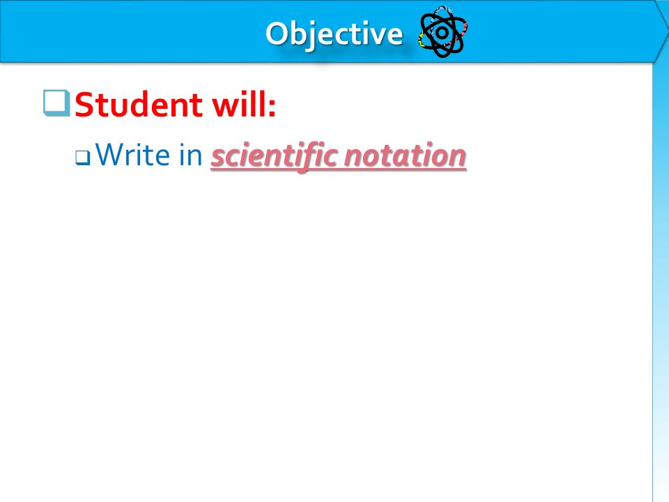  Student will: scientific notation  Write in scientific notation