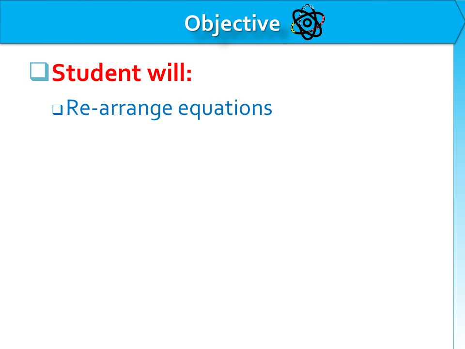  Student will:  Re-arrange equations