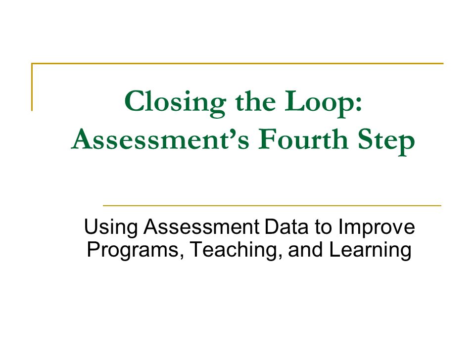 Closing the Loop: Assessment’s Fourth Step Using Assessment Data to Improve Programs, Teaching, and Learning