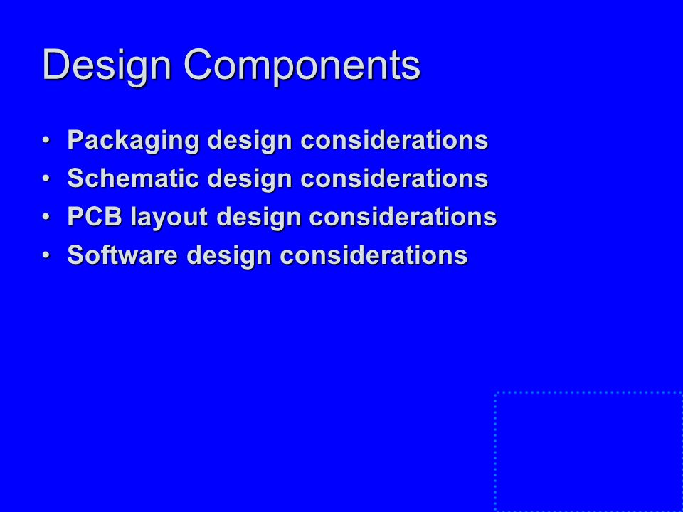 Design Components Packaging design considerationsPackaging design considerations Schematic design considerationsSchematic design considerations PCB layout design considerationsPCB layout design considerations Software design considerationsSoftware design considerations