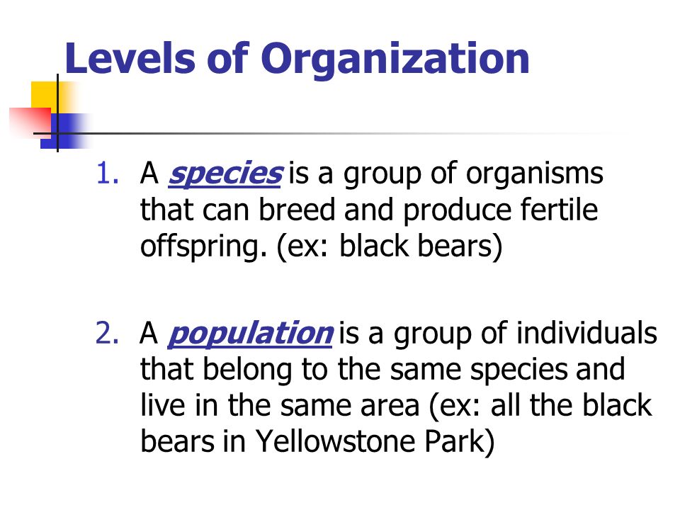 Levels of Organization 1.A species is a group of organisms that can breed and produce fertile offspring.