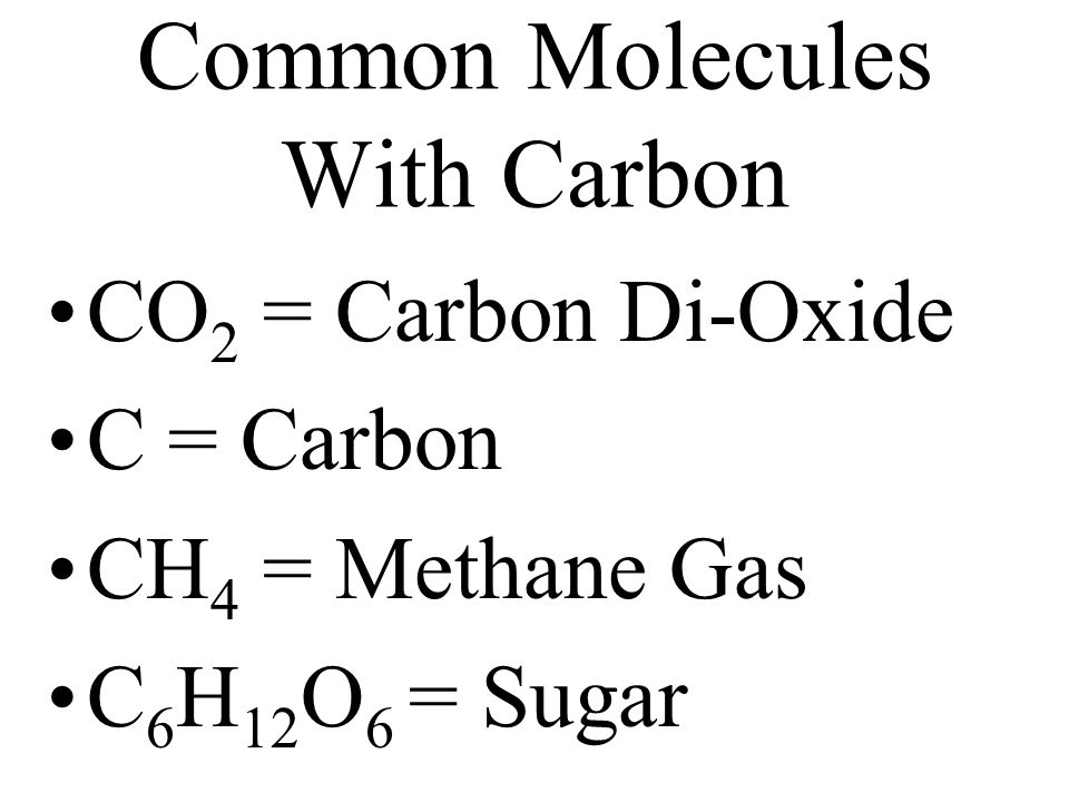 Common Molecules With Carbon CO 2 = Carbon Di-Oxide C = Carbon CH 4 = Methane Gas C 6 H 12 O 6 = Sugar