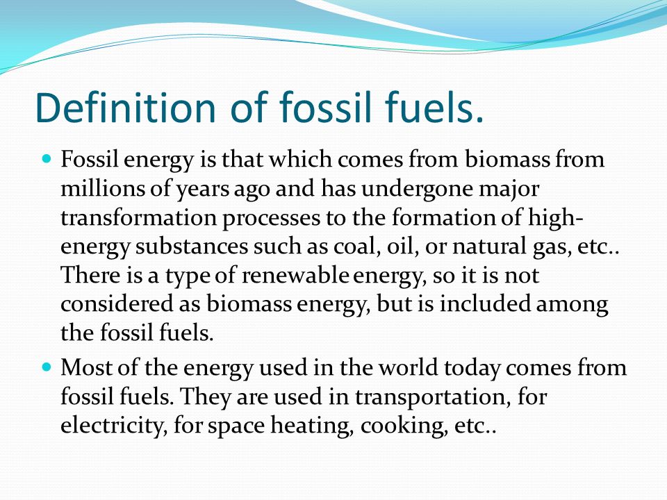 Definition of fossil fuels. Fossil energy is that which comes from biomass  from millions of years ago and has undergone major transformation  processes. - ppt download