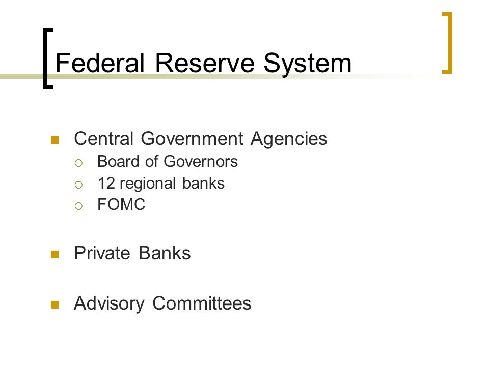 Federal Reserve System Central Government Agencies  Board of Governors  12 regional banks  FOMC Private Banks Advisory Committees