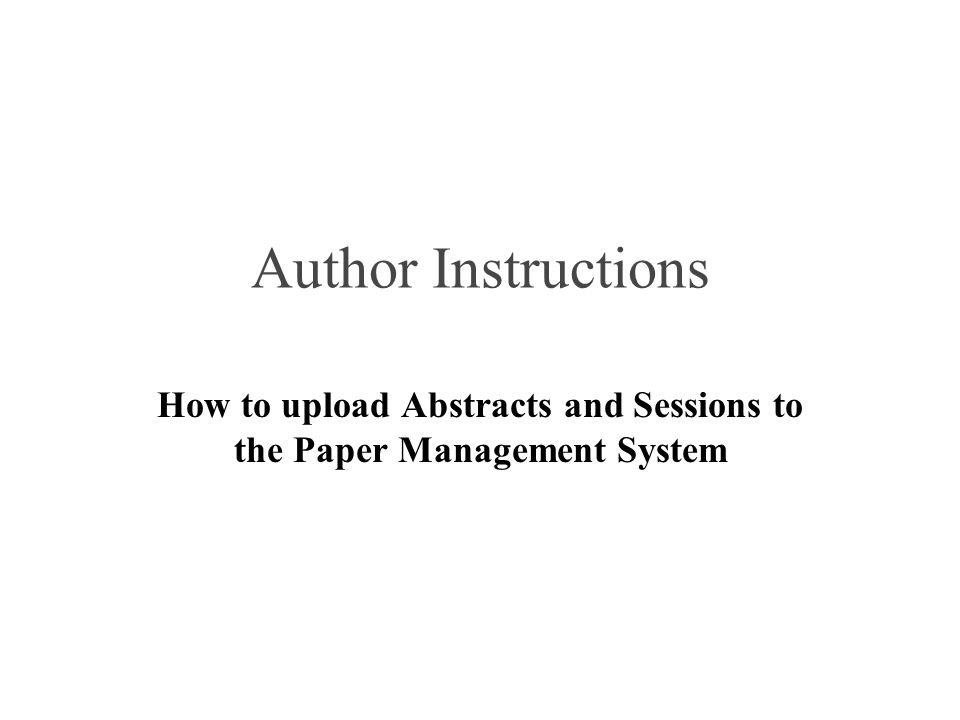 Author Instructions How to upload Abstracts and Sessions to the Paper Management System