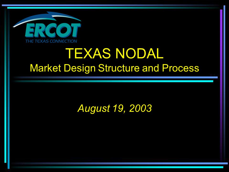 TEXAS NODAL Market Design Structure and Process August 19, 2003