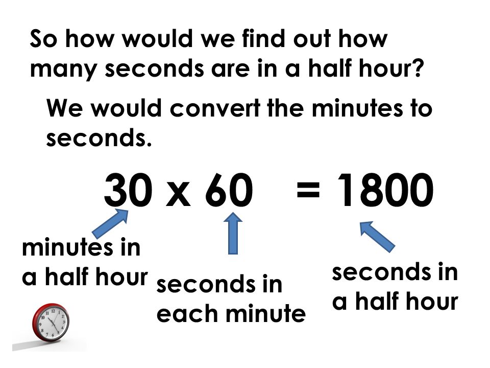 So how would we find out how many seconds are in a half hour.