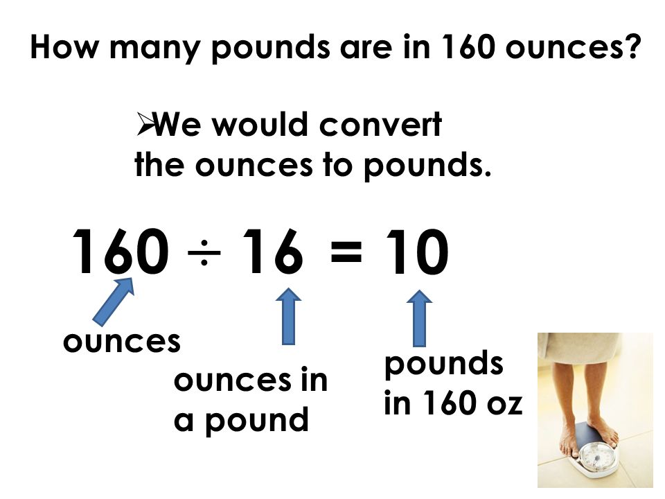 How many pounds are in 160 ounces.  We would convert the ounces to pounds.