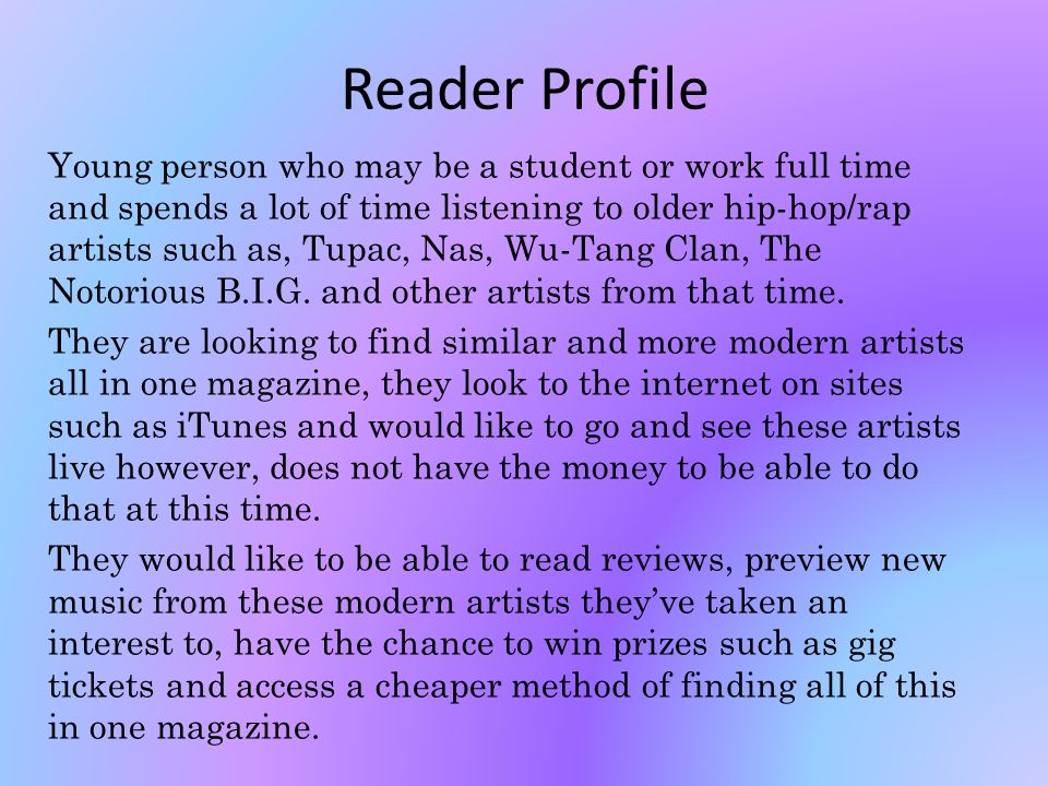 Reader Profile Young person who may be a student or work full time and spends a lot of time listening to older hip-hop/rap artists such as, Tupac, Nas, Wu-Tang Clan, The Notorious B.I.G.