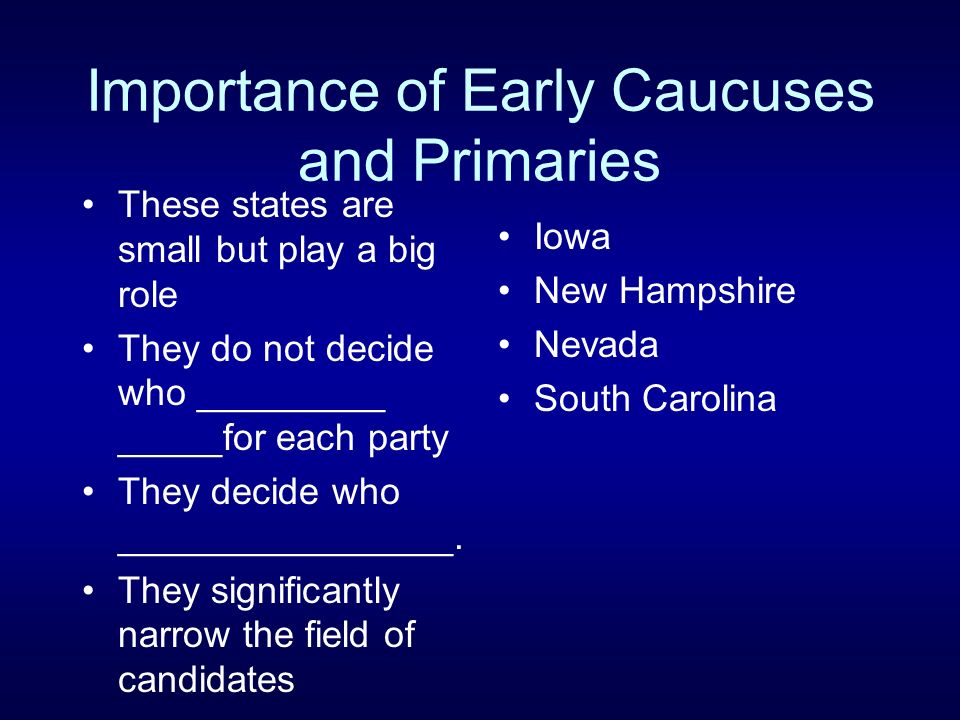Importance of Early Caucuses and Primaries These states are small but play a big role They do not decide who _________ _____for each party They decide who ________________.