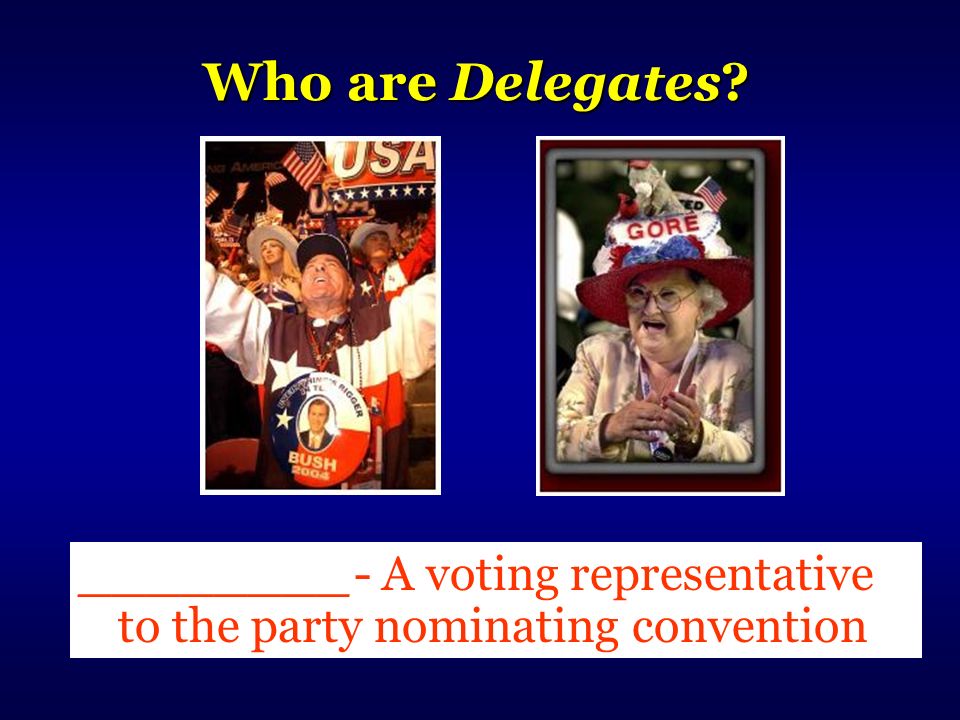 Who are Delegates ________- A voting representative to the party nominating convention