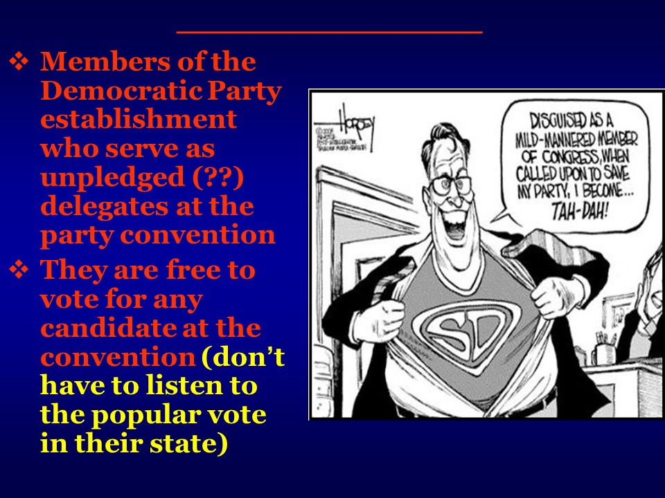  Members of the Democratic Party establishment who serve as unpledged ( ) delegates at the party convention  They are free to vote for any candidate at the convention (don ’ t have to listen to the popular vote in their state) _____________