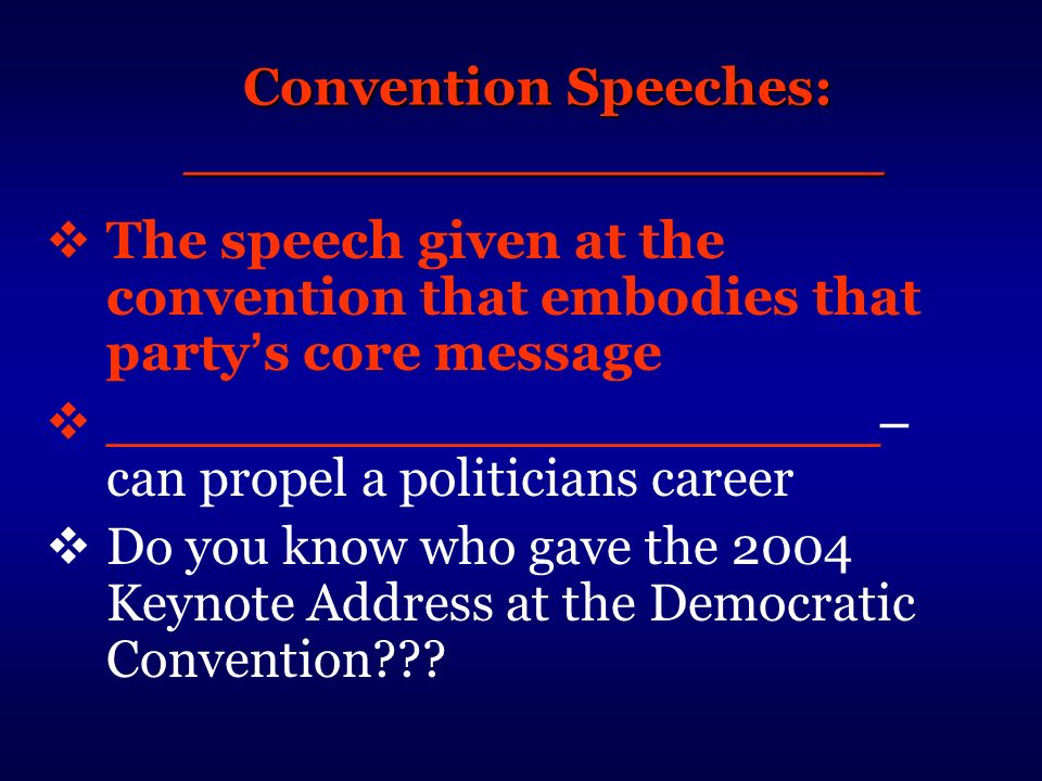 Convention Speeches: ___________________  The speech given at the convention that embodies that party ’ s core message  _____________________ – can propel a politicians career  Do you know who gave the 2004 Keynote Address at the Democratic Convention