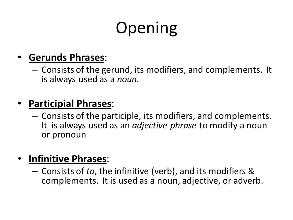 Opening Gerunds Phrases: – Consists of the gerund, its modifiers, and complements.