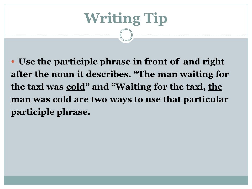 Writing Tip Use the participle phrase in front of and right after the noun it describes.