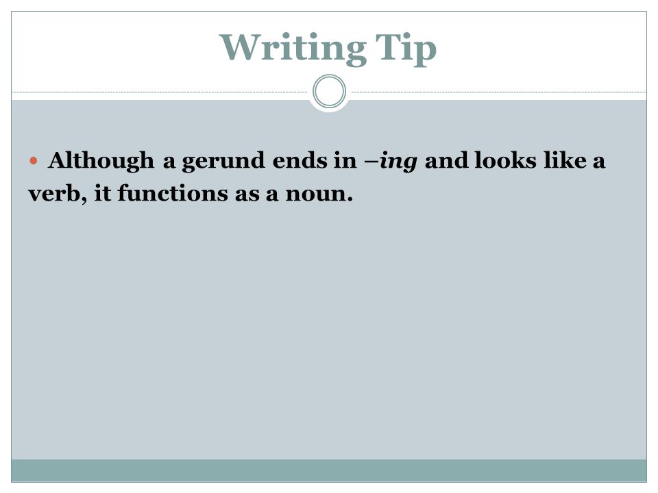 Writing Tip Although a gerund ends in –ing and looks like a verb, it functions as a noun.